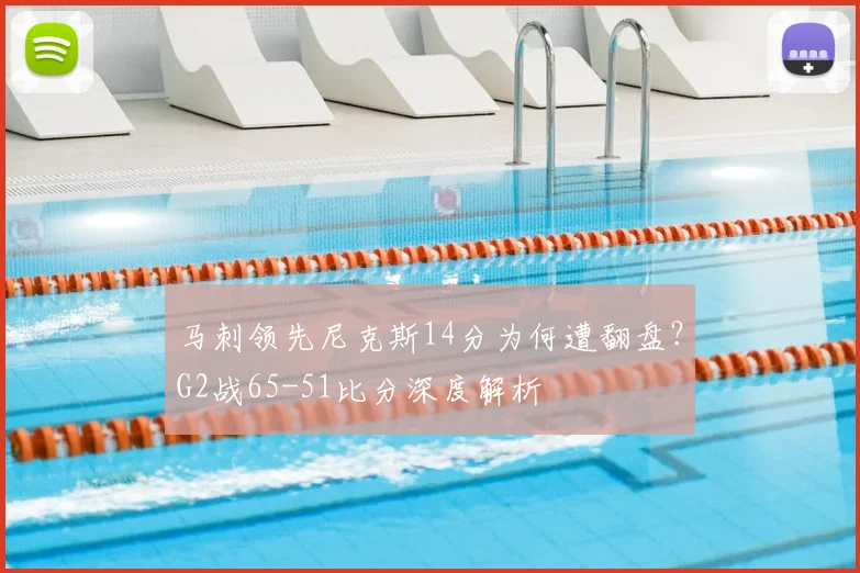 马刺领先尼克斯14分为何遭翻盘？G2战65-51比分深度解析