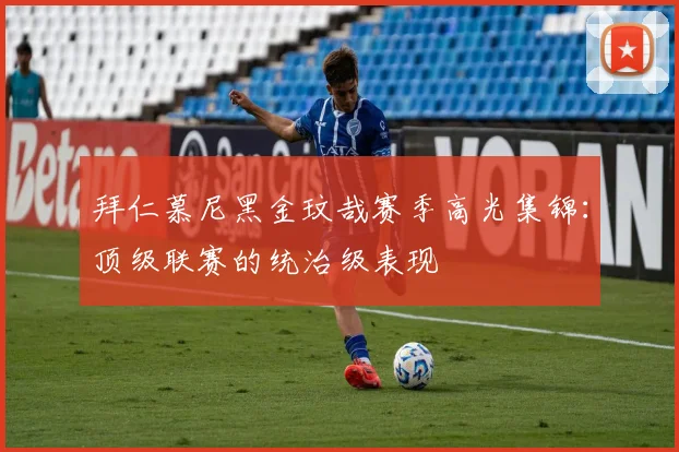 拜仁慕尼黑金玟哉赛季高光集锦:顶级联赛的统治级表现