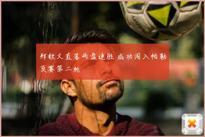 郑钦文直落两盘速胜 成功闯入帕勒莫赛第二轮