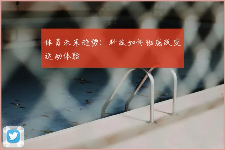体育未来趋势：科技如何彻底改变运动体验
